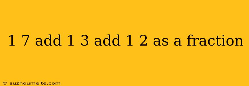 1 7 Add 1 3 Add 1 2 As A Fraction