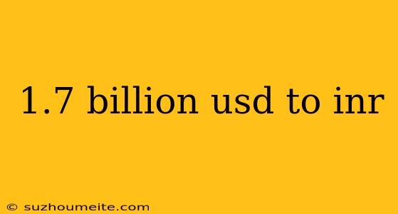 1.7 Billion Usd To Inr