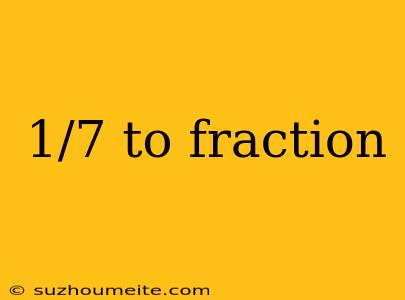 1/7 To Fraction