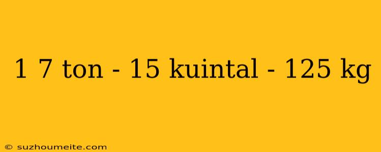 1 7 Ton - 15 Kuintal - 125 Kg