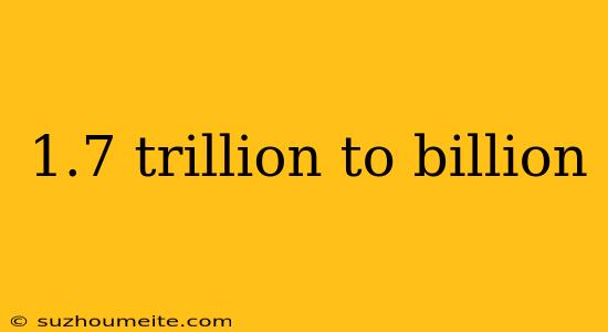 1.7 Trillion To Billion