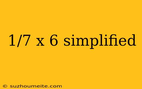 1/7 X 6 Simplified