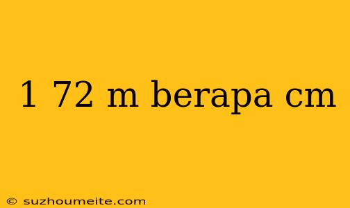 1 72 M Berapa Cm