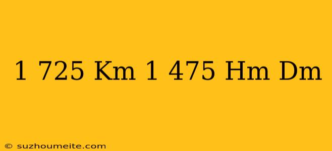 1 725 Km-1.475 Hm=...dm