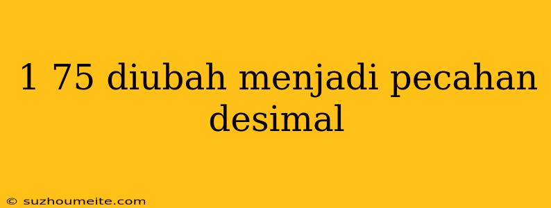 1 75 Diubah Menjadi Pecahan Desimal