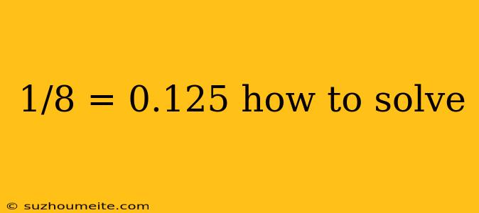 1/8 = 0.125 How To Solve