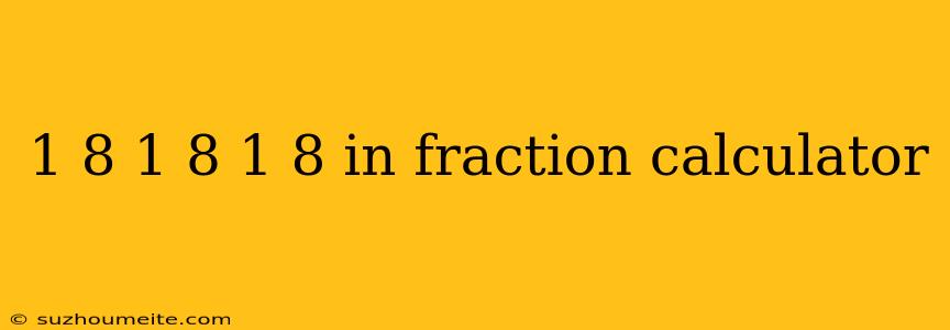 1 8 1 8 1 8 In Fraction Calculator