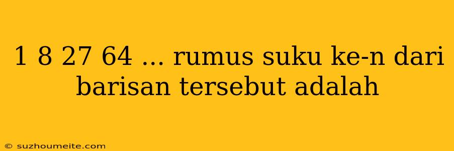 1 8 27 64 ... Rumus Suku Ke-n Dari Barisan Tersebut Adalah