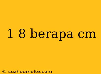 1 8 Berapa Cm