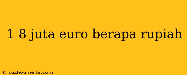 1 8 Juta Euro Berapa Rupiah