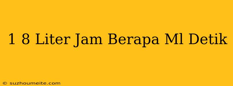 1 8 Liter/jam Berapa Ml/detik