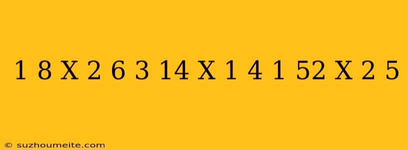 1 8 X 2 6 - 3 14 X 1 4 + 1 52 X 2 5