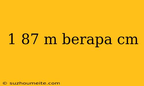 1 87 M Berapa Cm