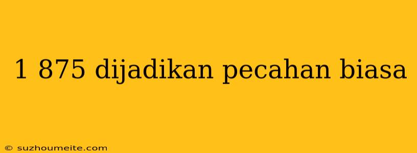 1 875 Dijadikan Pecahan Biasa