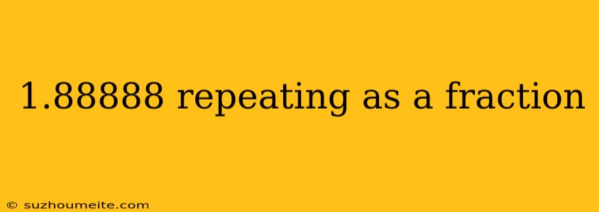 1.88888 Repeating As A Fraction