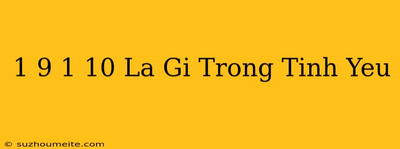 1 9 1 10 Là Gì Trong Tình Yêu