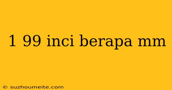 1 99 Inci Berapa Mm