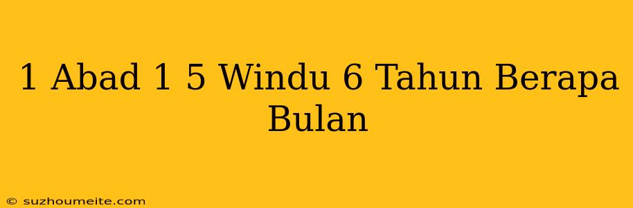 1 Abad + 1.5 Windu + 6 Tahun Berapa Bulan