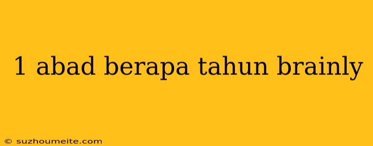 1 Abad Berapa Tahun Brainly