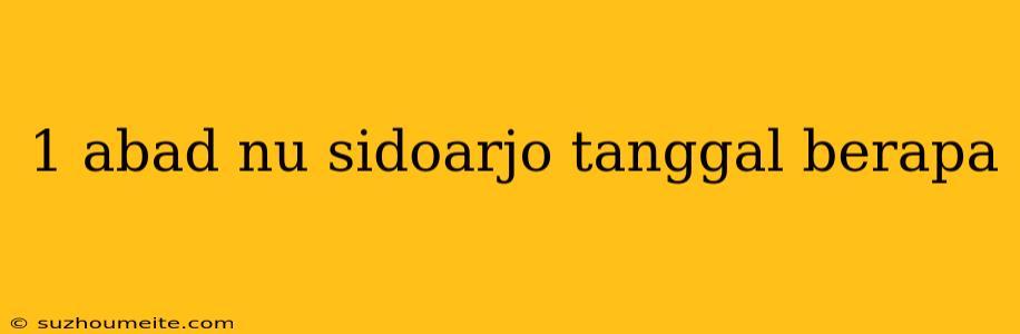 1 Abad Nu Sidoarjo Tanggal Berapa