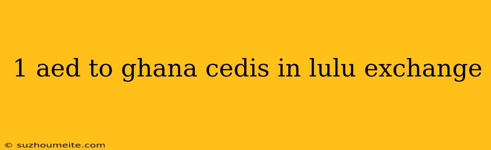 1 Aed To Ghana Cedis In Lulu Exchange