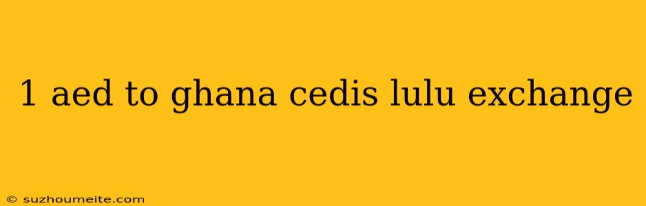 1 Aed To Ghana Cedis Lulu Exchange