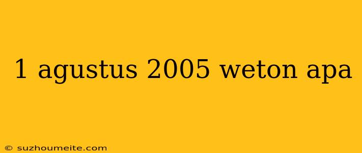 1 Agustus 2005 Weton Apa