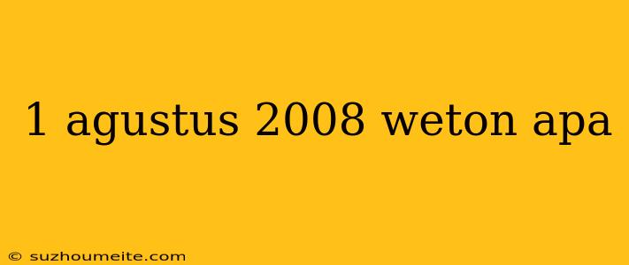 1 Agustus 2008 Weton Apa