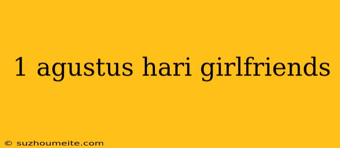 1 Agustus Hari Girlfriends