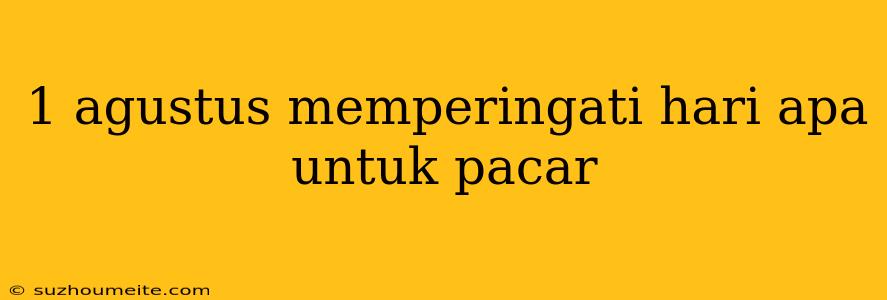 1 Agustus Memperingati Hari Apa Untuk Pacar