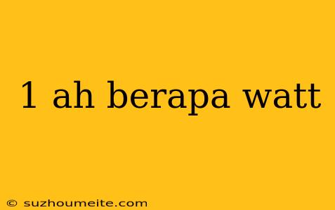 1 Ah Berapa Watt