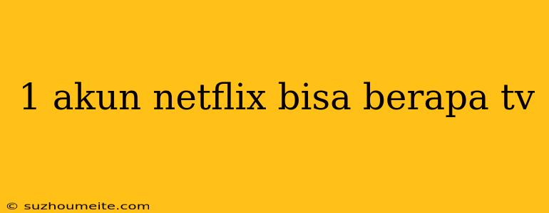 1 Akun Netflix Bisa Berapa Tv