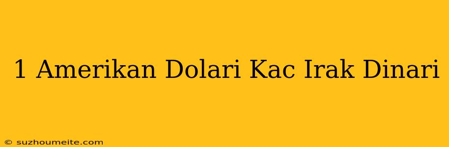 1 Amerikan Doları Kaç Irak Dinarı