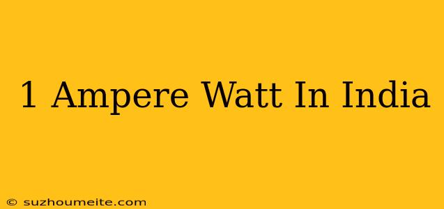 1 Ampere = Watt In India