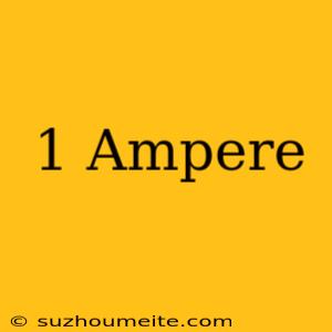 1 Ampere =