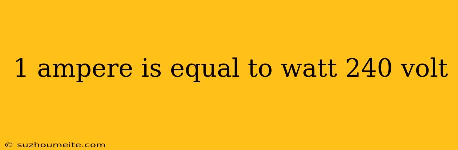 1 Ampere Is Equal To Watt 240 Volt