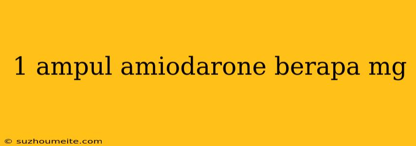 1 Ampul Amiodarone Berapa Mg