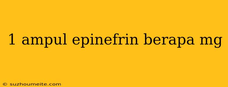 1 Ampul Epinefrin Berapa Mg