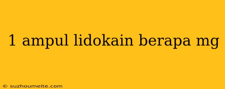 1 Ampul Lidokain Berapa Mg