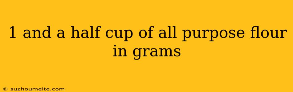 1 And A Half Cup Of All Purpose Flour In Grams