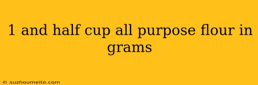 1 And Half Cup All Purpose Flour In Grams