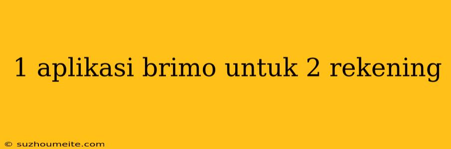 1 Aplikasi Brimo Untuk 2 Rekening