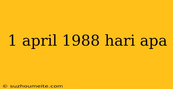 1 April 1988 Hari Apa