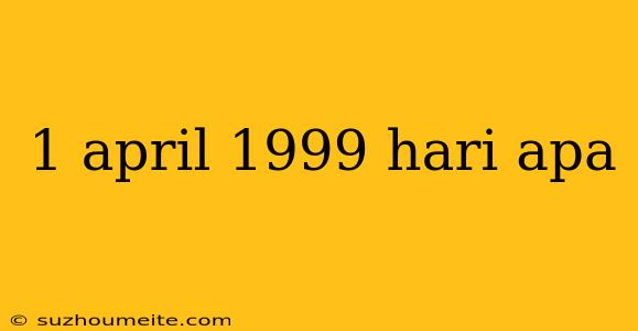 1 April 1999 Hari Apa