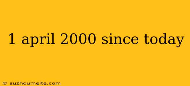 1 April 2000 Since Today