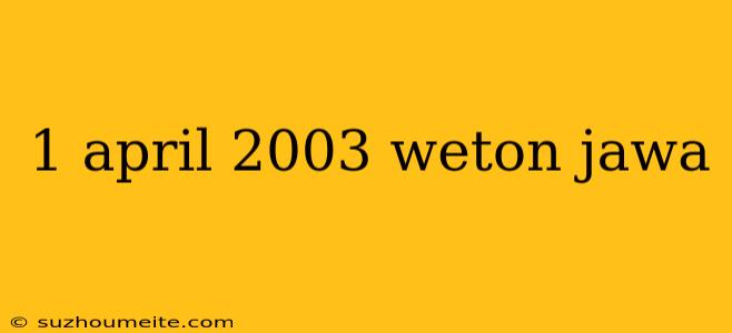 1 April 2003 Weton Jawa