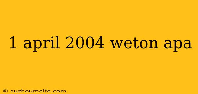 1 April 2004 Weton Apa