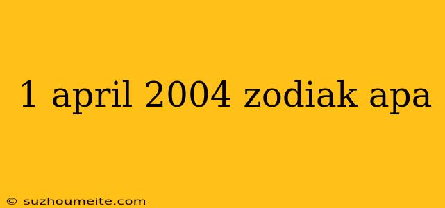 1 April 2004 Zodiak Apa