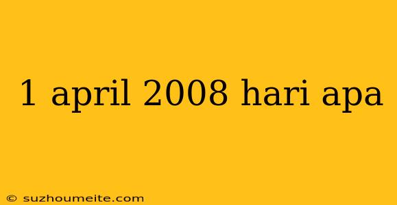 1 April 2008 Hari Apa