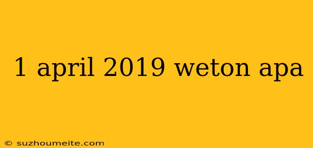 1 April 2019 Weton Apa